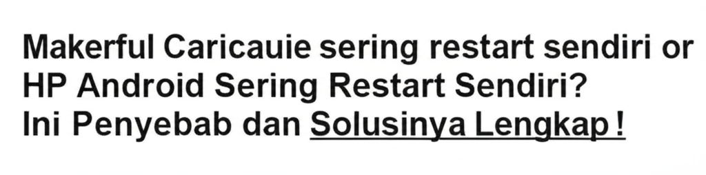 HP Android Sering Restart Sendiri? Ini Penyebab dan Solusinya Lengkap!