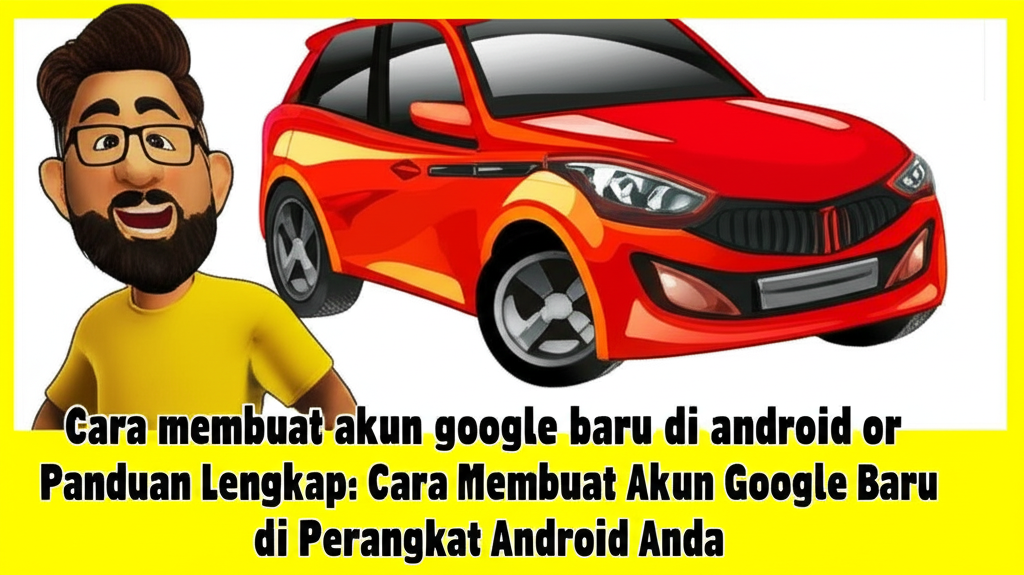 Panduan Lengkap: Cara Membuat Akun Google Baru di Perangkat Android Anda